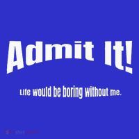 Admit It Life Would Be Boring Without Me Funny Phrase Tall Sweatshirt