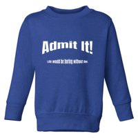 Admit It Life Would Be Boring Without Me Funny Phrase Toddler Sweatshirt