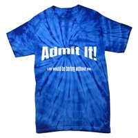 Admit It Life Would Be Boring Without Me Funny Phrase Tie-Dye T-Shirt