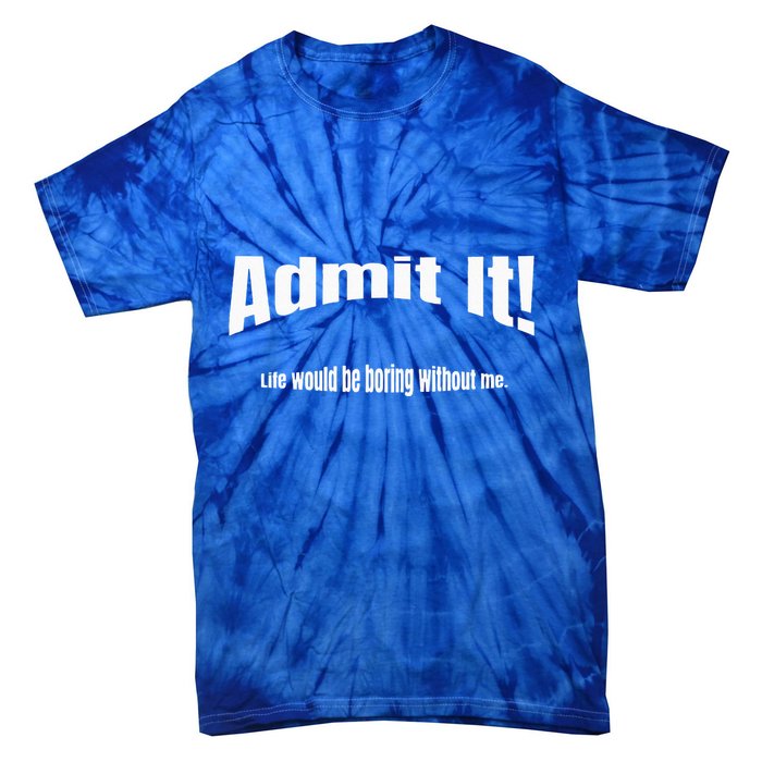 Admit It Life Would Be Boring Without Me Funny Phrase Tie-Dye T-Shirt