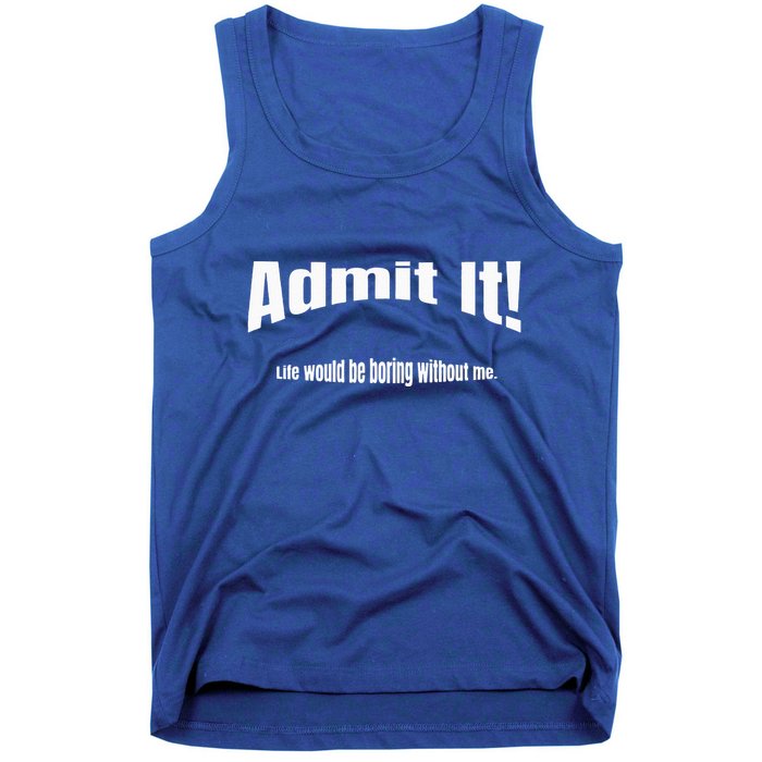 Admit It Life Would Be Boring Without Me Funny Phrase Tank Top