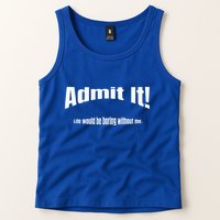Admit It Life Would Be Boring Without Me Funny Phrase Tank Top