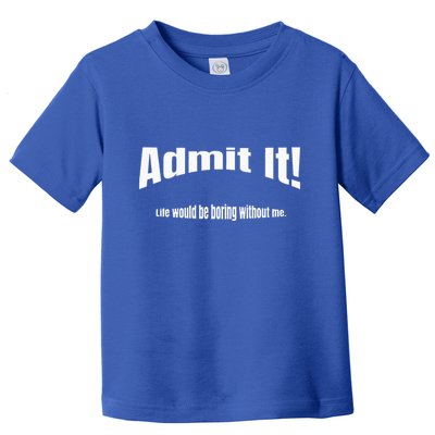 Admit It Life Would Be Boring Without Me Funny Phrase Toddler T-Shirt