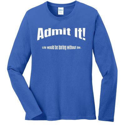 Admit It Life Would Be Boring Without Me Funny Phrase Ladies Long Sleeve Shirt