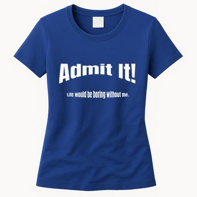 Admit It Life Would Be Boring Without Me Funny Phrase Womens T-Shirt