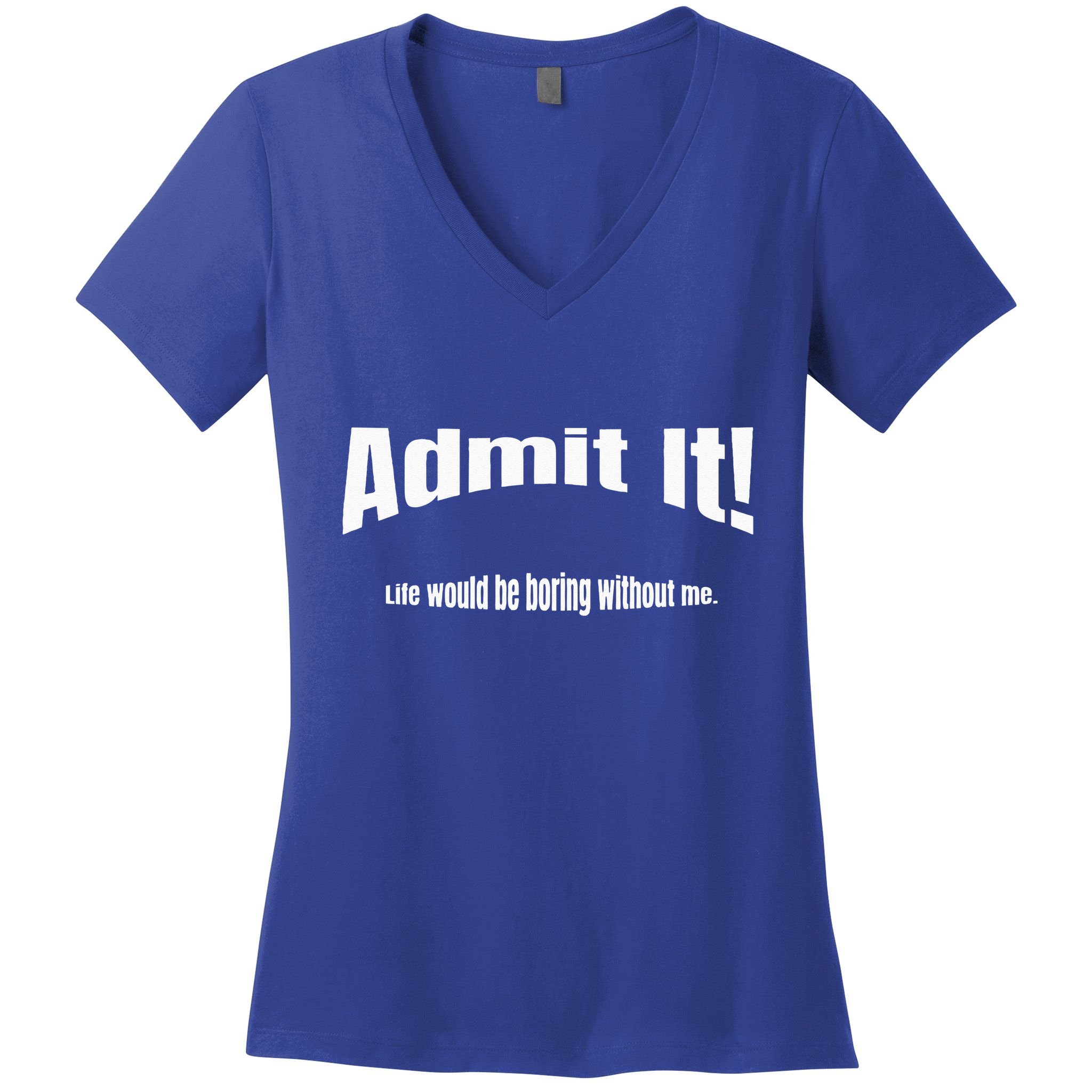 Admit It Life Would Be Boring Without Me Funny Phrase Women's V-Neck T-Shirt