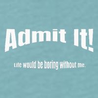 Admit It Life Would Be Boring Without Me Funny Phrase Sueded Cloud Jersey T-Shirt