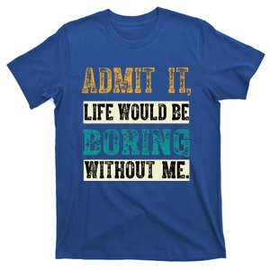 Admit It Life Would Be Boring Without Me Funny Saying Retro  T-Shirt