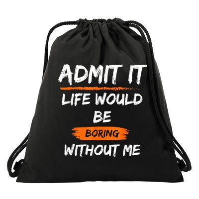 Admit It Life Would Be Boring Without Me Funny Saying Drawstring Bag