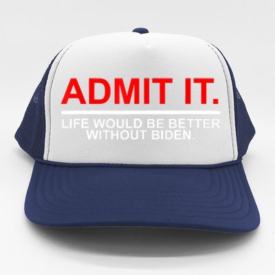 Admit It Life Would Be Better Without Biden Apparel Trucker Hat