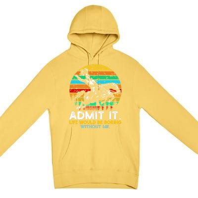 Admit It Life Would Be Boring Without Me Premium Pullover Hoodie