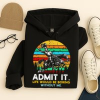 Admit It Life Would Be Boring Without Me Hoodie