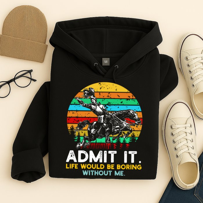 Admit It Life Would Be Boring Without Me Hoodie