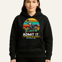 Admit It Life Would Be Boring Without Me Hoodie