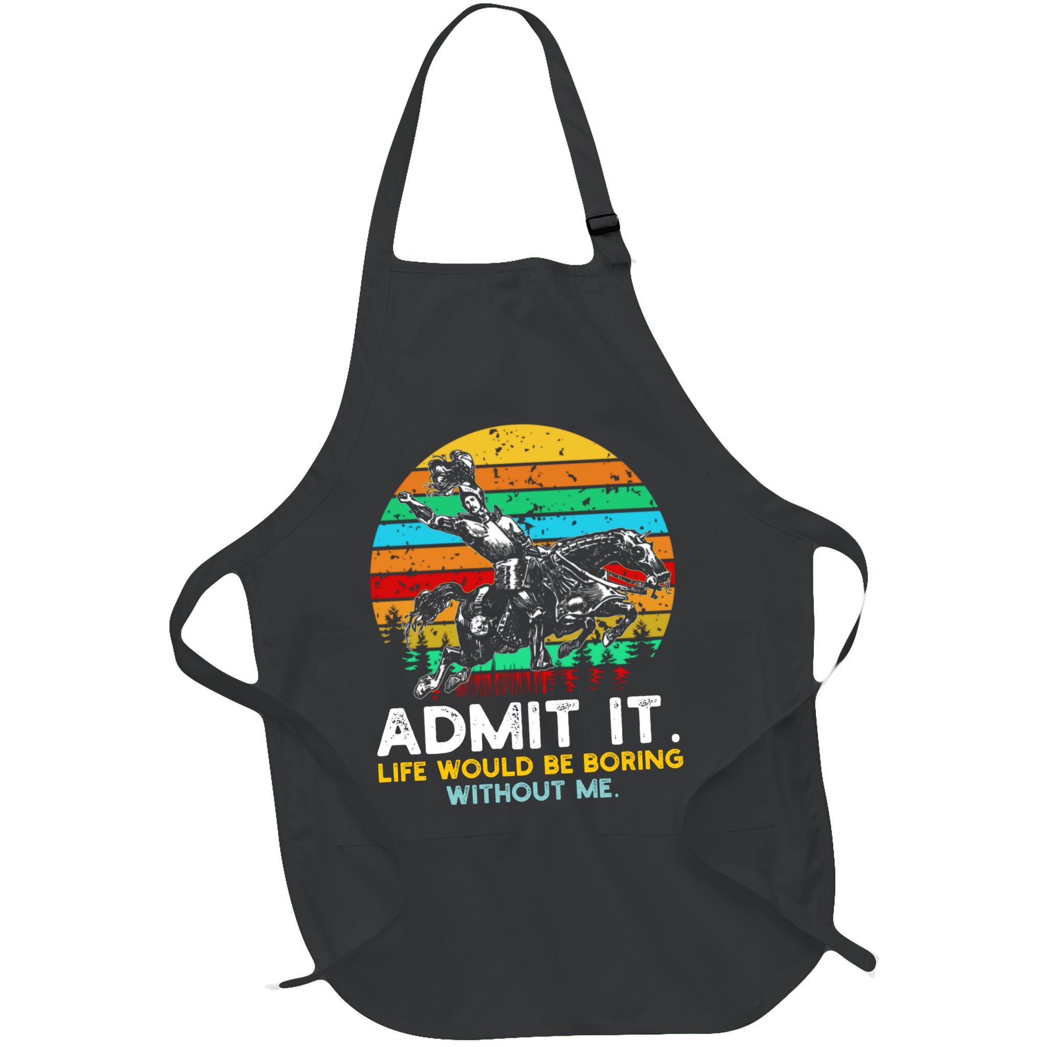 Admit It Life Would Be Boring Without Me Apron