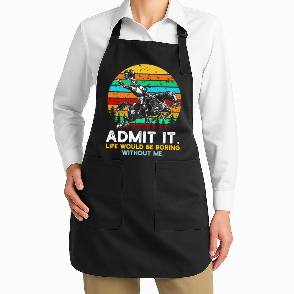 Admit It Life Would Be Boring Without Me Apron