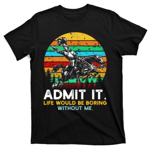 Admit It Life Would Be Boring Without Me T-Shirt