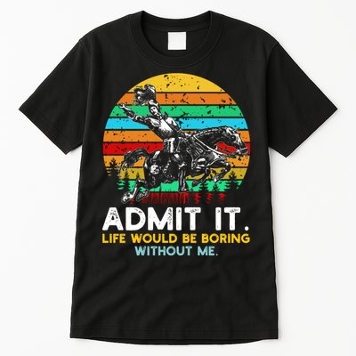 Admit It Life Would Be Boring Without Me Tall T-Shirt