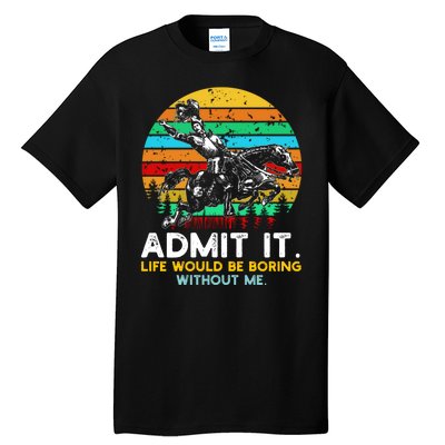 Admit It Life Would Be Boring Without Me Tall T-Shirt