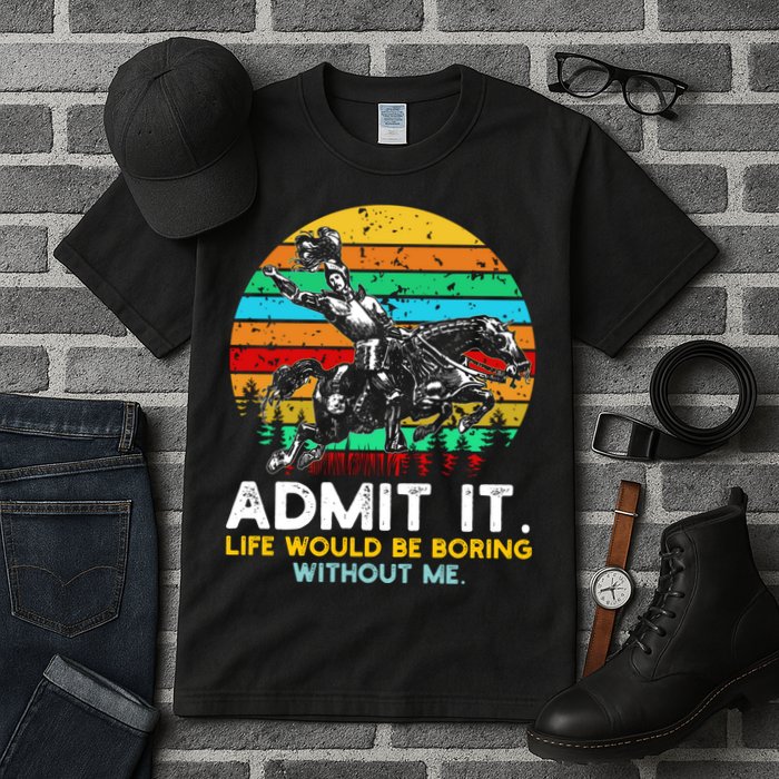 Admit It Life Would Be Boring Without Me Tall T-Shirt