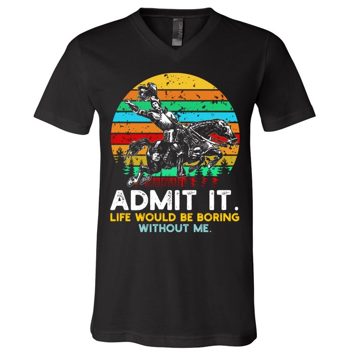 Admit It Life Would Be Boring Without Me V-Neck T-Shirt
