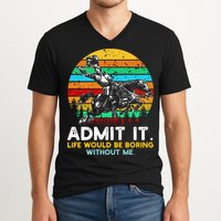 Admit It Life Would Be Boring Without Me V-Neck T-Shirt