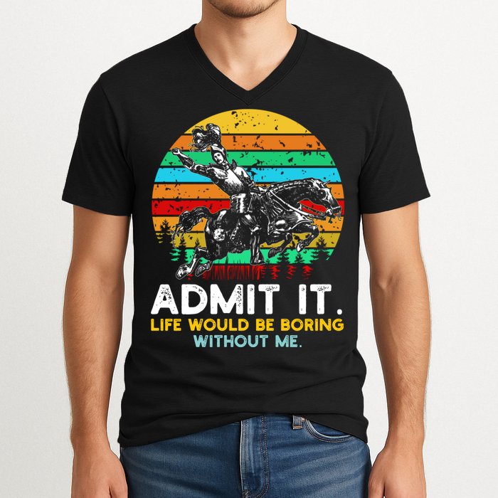 Admit It Life Would Be Boring Without Me V-Neck T-Shirt