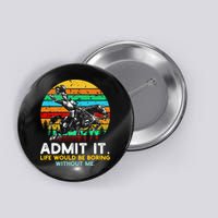 Admit It Life Would Be Boring Without Me Button