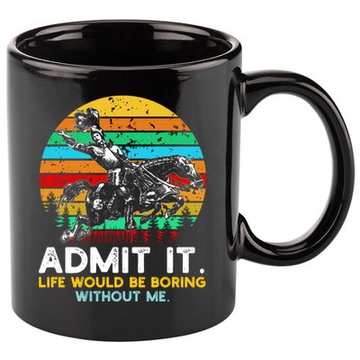 Admit It Life Would Be Boring Without Me 11oz C Handle Ceramic Mug