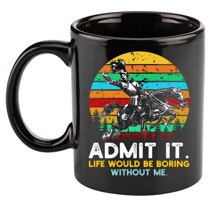 Admit It Life Would Be Boring Without Me 11oz C Handle Ceramic Mug
