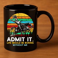 Admit It Life Would Be Boring Without Me 11oz C Handle Ceramic Mug