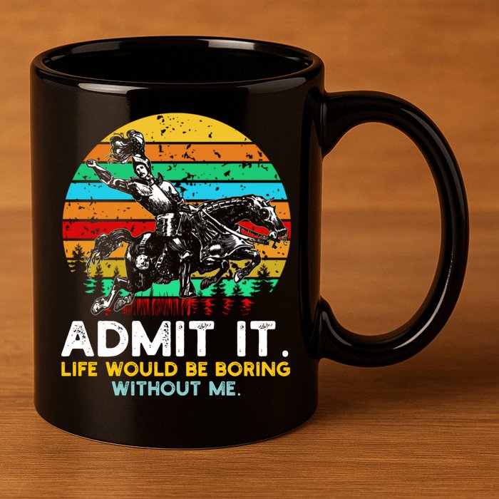 Admit It Life Would Be Boring Without Me 11oz C Handle Ceramic Mug
