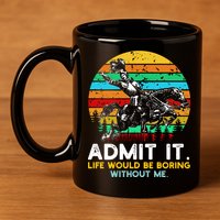 Admit It Life Would Be Boring Without Me 11oz C Handle Ceramic Mug