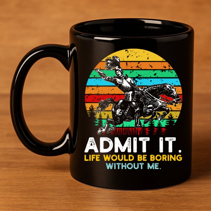 Admit It Life Would Be Boring Without Me 11oz C Handle Ceramic Mug