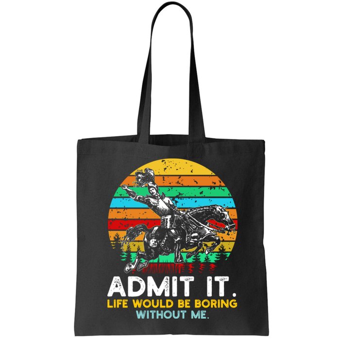 Admit It Life Would Be Boring Without Me Bag