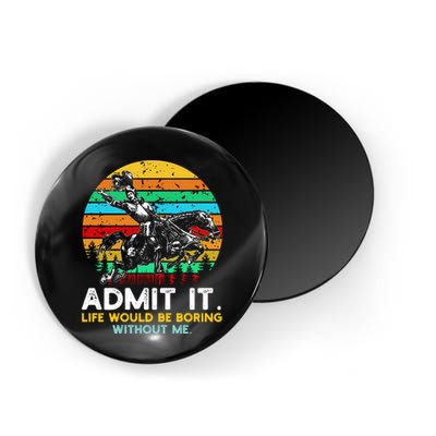 Admit It Life Would Be Boring Without Me Magnet