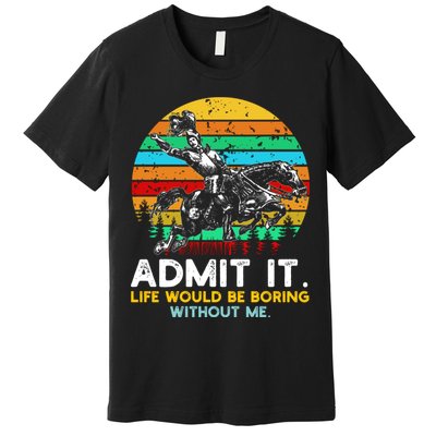 Admit It Life Would Be Boring Without Me Premium T-Shirt