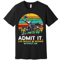 Admit It Life Would Be Boring Without Me Premium T-Shirt