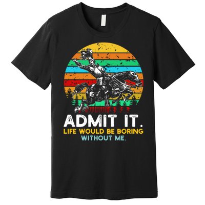 Admit It Life Would Be Boring Without Me Premium T-Shirt