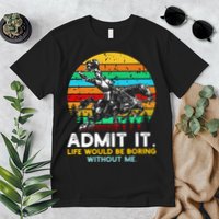 Admit It Life Would Be Boring Without Me Premium T-Shirt