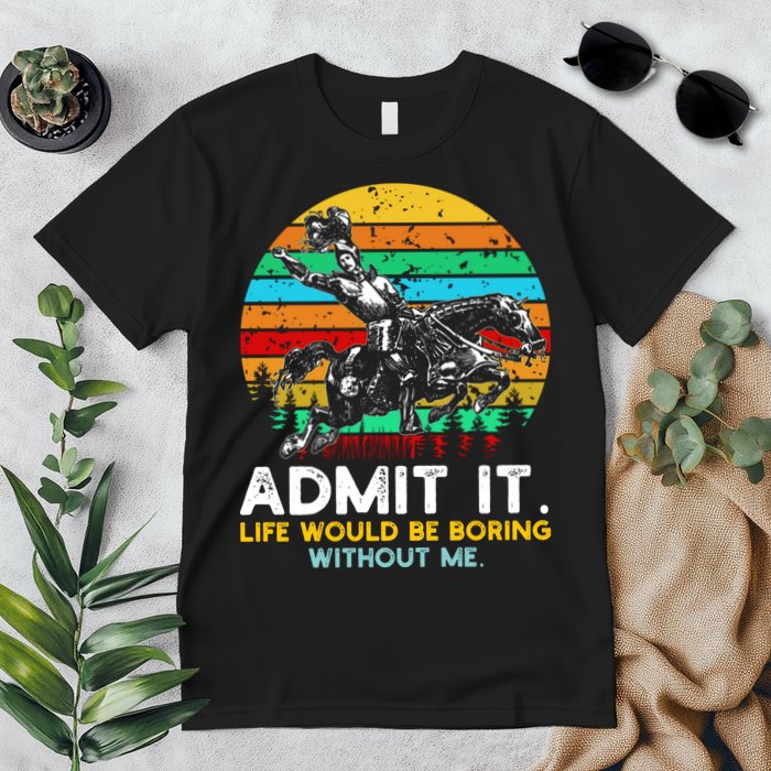 Admit It Life Would Be Boring Without Me Premium T-Shirt