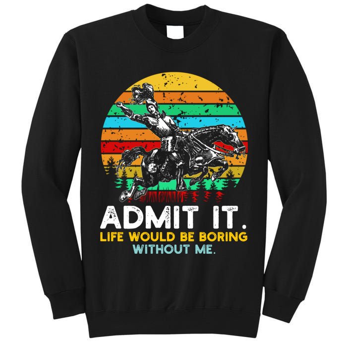Admit It Life Would Be Boring Without Me Tall Sweatshirt