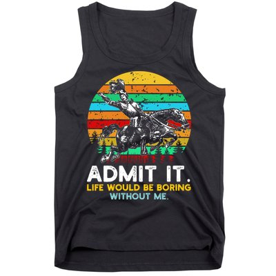 Admit It Life Would Be Boring Without Me Tank Top