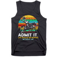 Admit It Life Would Be Boring Without Me Tank Top