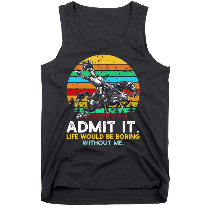 Admit It Life Would Be Boring Without Me Tank Top