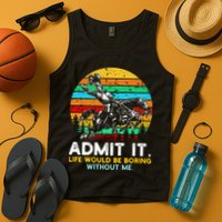 Admit It Life Would Be Boring Without Me Tank Top