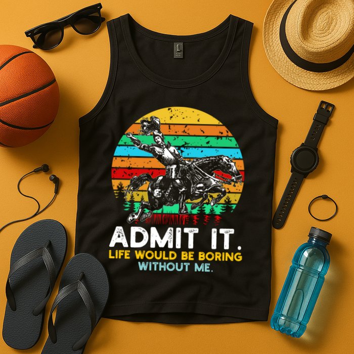 Admit It Life Would Be Boring Without Me Tank Top