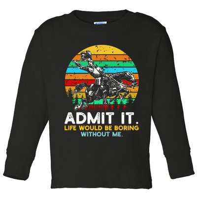 Admit It Life Would Be Boring Without Me Toddler Long Sleeve Shirt