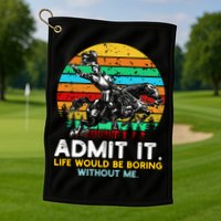 Admit It Life Would Be Boring Without Me Golf Towel