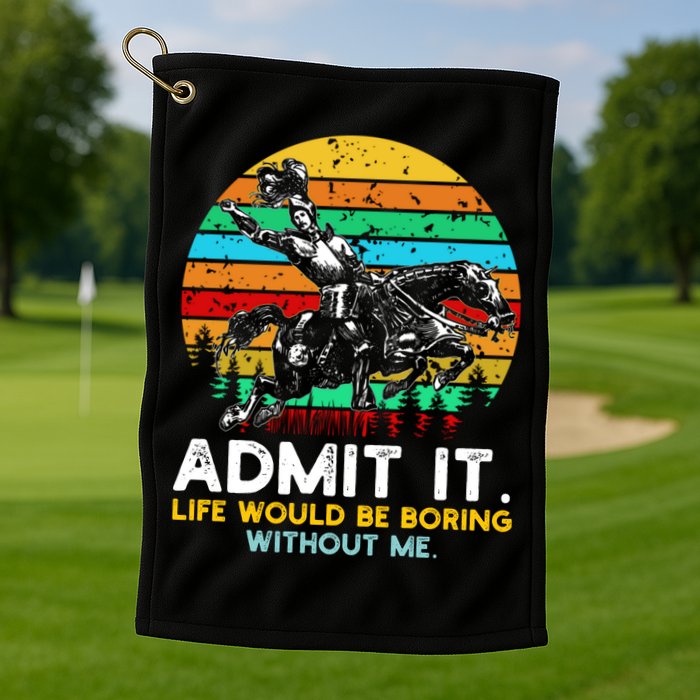 Admit It Life Would Be Boring Without Me Golf Towel